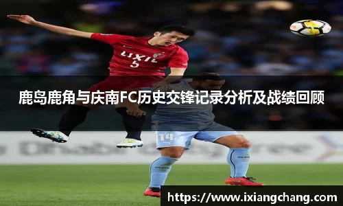 鹿岛鹿角与庆南FC历史交锋记录分析及战绩回顾