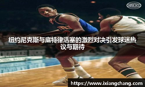 纽约尼克斯与底特律活塞的激烈对决引发球迷热议与期待