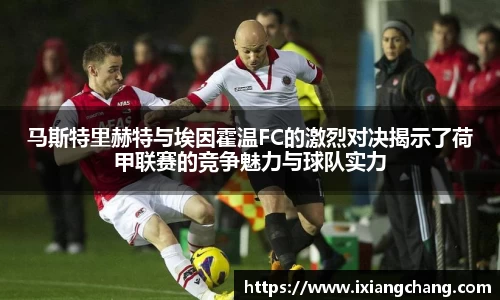 马斯特里赫特与埃因霍温FC的激烈对决揭示了荷甲联赛的竞争魅力与球队实力